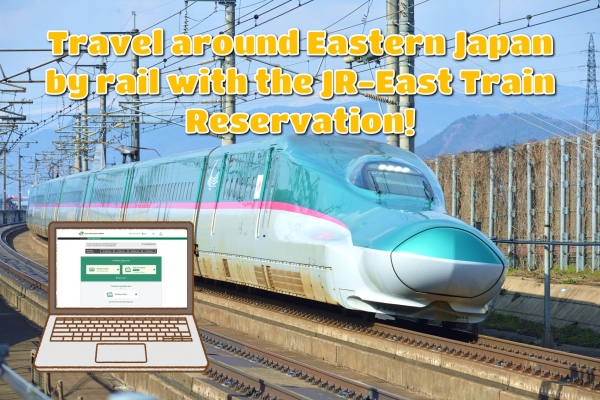 JR News: Travel around Eastern Japan by rail with the JR-East Train Reservation